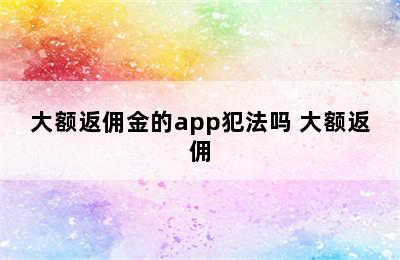 大额返佣金的app犯法吗 大额返佣